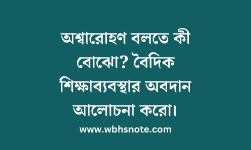 অশ্বারোহণ বলতে কী বোঝো? বৈদিক শিক্ষাব্যবস্থার অবদান আলোচনা করো