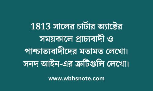 1813 সালের চার্টার অ্যাক্টের সময়কালে প্রাচ্যবাদী ও পাশ্চাত্যবাদীদের মতামত লেখো। সনদ আইন-এর ত্রুটিগুলি লেখো