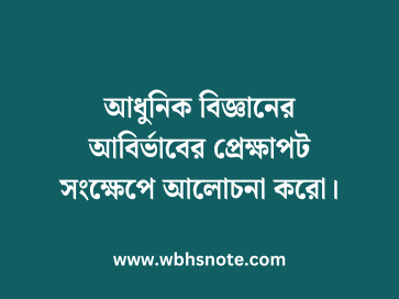 আধুনিক বিজ্ঞানের আবির্ভাবের প্রেক্ষাপট সংক্ষেপে আলোচনা করো