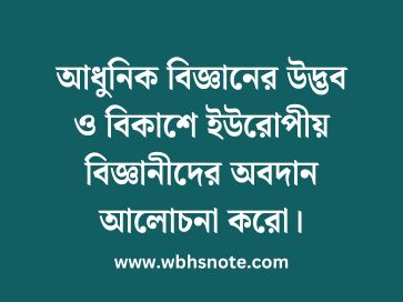 আধুনিক বিজ্ঞানের উদ্ভব ও বিকাশে ইউরোপীয় বিজ্ঞানীদের অবদান আলোচনা করো
