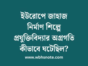 ইউরোপে জাহাজ নির্মাণ শিল্পে প্রযুক্তিবিদ্যার অগ্রগতি কীভাবে ঘটেছিল