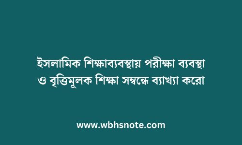 ইসলামিক শিক্ষাব্যবস্থায় পরীক্ষা ব্যবস্থা ও বৃত্তিমূলক শিক্ষা সম্বন্ধে ব্যাখ্যা করো