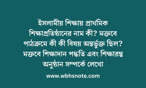 ইসলামীয় শিক্ষায় প্রাথমিক শিক্ষাপ্রতিষ্ঠানের নাম কী? মক্তবে পাঠক্রমে কী কী বিষয় অন্তর্ভুক্ত ছিল? মক্তবে শিক্ষাদান পদ্ধতি এবং শিক্ষারম্ভ অনুষ্ঠান সম্পর্কে লেখো