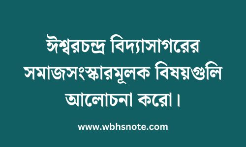ঈশ্বরচন্দ্র বিদ্যাসাগরের সমাজসংস্কারমূলক বিষয়গুলি আলোচনা করো