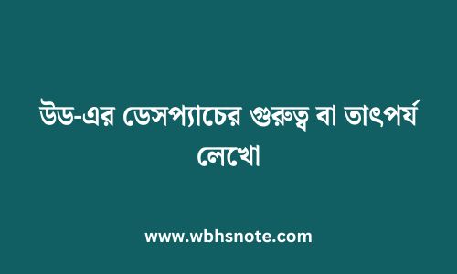 উড-এর ডেসপ্যাচের গুরুত্ব বা তাৎপর্য লেখো