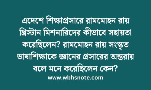 এদেশে শিক্ষাপ্রসারে রামমোহন রায় খ্রিস্টান মিশনারিদের কীভাবে সহায়তা করেছিলেন? রামমোহন রায় সংস্কৃত ভাষাশিক্ষাকে জ্ঞানের প্রসারের অন্তরায় বলে মনে করেছিলেন কেন
