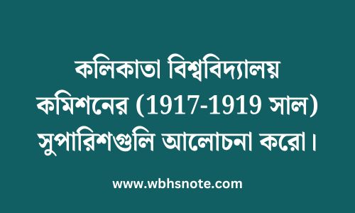 কলিকাতা বিশ্ববিদ্যালয় কমিশনের (1917-1919 সাল) সুপারিশগুলি আলোচনা করো