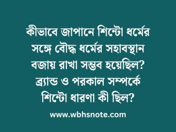 কীভাবে জাপানে শিন্টো ধর্মের সঙ্গে বৌদ্ধ ধর্মের সহাবস্থান বজায় রাখা সম্ভব হয়েছিল? ব্র্যান্ড ও পরকাল সম্পর্কে শিন্টো ধারণা কী ছিল