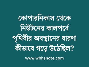 কোপারনিকাস থেকে নিউটনের কালপর্বে পৃথিবীর অবস্থানের ধারণা কীভাবে গড়ে উঠেছিল
