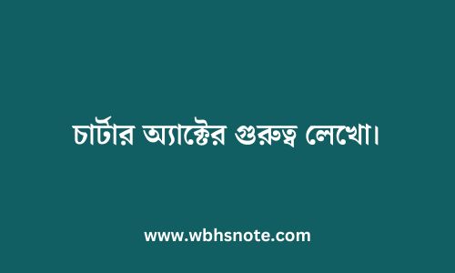 চার্টার অ্যাক্টের গুরুত্ব লেখো