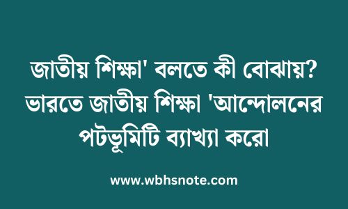 জাতীয় শিক্ষা' বলতে কী বোঝায়? ভারতে জাতীয় শিক্ষা 'আন্দোলনের পটভূমিটি ব্যাখ্যা করো