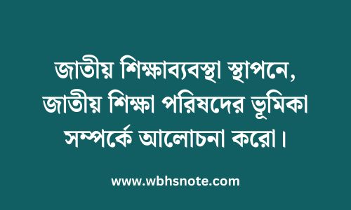 জাতীয় শিক্ষাব্যবস্থা স্থাপনে, জাতীয় শিক্ষা পরিষদের ভূমিকা সম্পর্কে আলোচনা করো