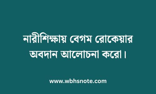 নারীশিক্ষায় বেগম রোকেয়ার অবদান আলোচনা করো