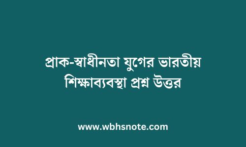 প্রাক-স্বাধীনতা যুগের ভারতীয় শিক্ষাব্যবস্থা প্রশ্ন উত্তর