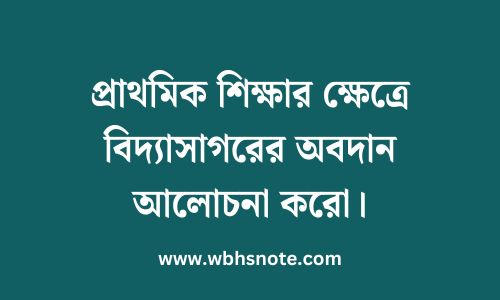 প্রাথমিক শিক্ষার ক্ষেত্রে বিদ্যাসাগরের অবদান আলোচনা করো