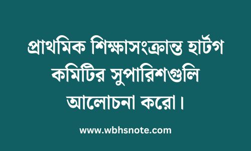 প্রাথমিক শিক্ষাসংক্রান্ত হার্টগ কমিটির সুপারিশগুলি আলোচনা করো