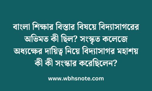 বাংলা শিক্ষার বিস্তার বিষয়ে বিদ্যাসাগরের অভিমত কী ছিল? সংস্কৃত কলেজে অধ্যক্ষের দায়িত্ব নিয়ে বিদ্যাসাগর মহাশয় কী কী সংস্কার করেছিলেন