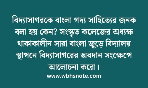 বিদ্যাসাগরকে বাংলা গদ্য সাহিত্যের জনক বলা হয় কেন? সংস্কৃত কলেজের অধ্যক্ষ থাকাকালীন সারা বাংলা জুড়ে বিদ্যালয় স্থাপনে বিদ্যাসাগরের অবদান সংক্ষেপে আলোচনা করো