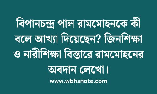 বিপানচন্দ্র পাল রামমোহনকে কী বলে আখ্যা দিয়েছেন? জিনশিক্ষা ও নারীশিক্ষা বিস্তারে রামমোহনের অবদান লেখো