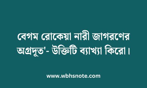 বেগম রোকেয়া নারী জাগরণের অগ্রদূত'- উক্তিটি ব্যাখ্যা কিরো