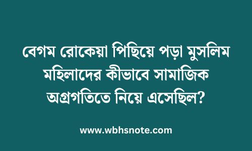 বেগম রোকেয়া পিছিয়ে পড়া মুসলিম মহিলাদের কীভাবে সামাজিক অগ্রগতিতে নিয়ে এসেছিল