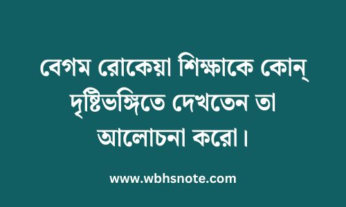 বেগম রোকেয়া শিক্ষাকে কোন্ দৃষ্টিভঙ্গিতে দেখতেন তা আলোচনা করো