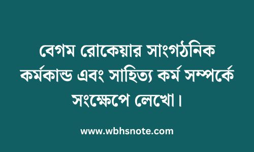 বেগম রোকেয়ার সাংগঠনিক কর্মকান্ড এবং সাহিত্য কর্ম সম্পর্কে সংক্ষেপে লেখো