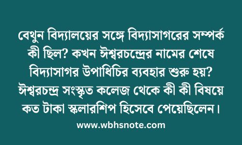 বেথুন বিদ্যালয়ের সঙ্গে বিদ্যাসাগরের সম্পর্ক কী ছিল? কখন ঈশ্বরচন্দ্রের নামের শেষে বিদ্যাসাগর উপাধিচির ব্যবহার শুরু হয়? ঈশ্বরচন্দ্র সংস্কৃত কলেজ থেকে কী কী বিষয়ে কত টাকা স্কলারশিপ হিসেবে পেয়েছিলেন