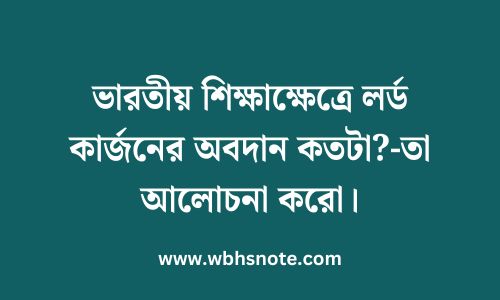 ভারতীয় শিক্ষাক্ষেত্রে লর্ড কার্জনের অবদান কতটা?-তা আলোচনা করো
