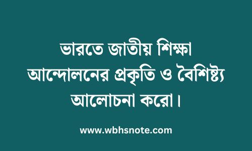 ভারতে জাতীয় শিক্ষা আন্দোলনের প্রকৃতি ও বৈশিষ্ট্য আলোচনা করো
