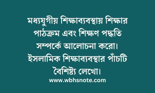 মধ্যযুগীয় শিক্ষাব্যবস্থায় শিক্ষার পাঠক্রম এবং শিক্ষণ পদ্ধতি সম্পর্কে আলোচনা করো। ইসলামিক শিক্ষাব্যবস্থার পাঁচটি বৈশিষ্ট্য লেখো