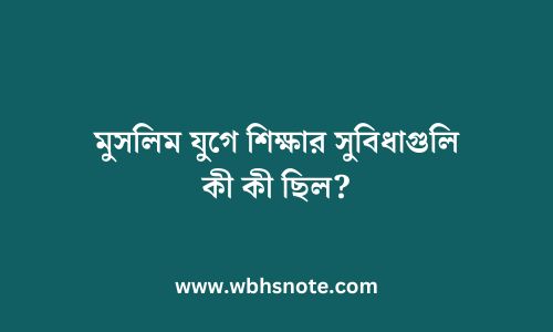 মুসলিম যুগে শিক্ষার সুবিধাগুলি কী কী ছিল