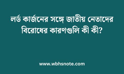 লর্ড কার্জনের সঙ্গে জাতীয় নেতাদের বিরোধের কারণগুলি কী কী