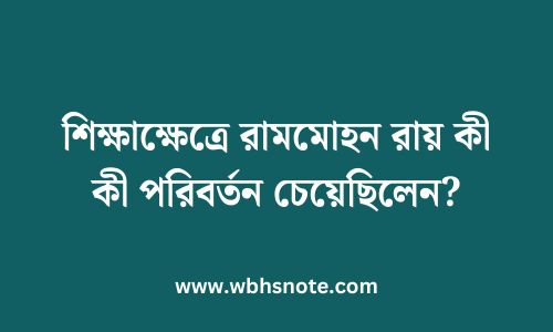 শিক্ষাক্ষেত্রে রামমোহন রায় কী কী পরিবর্তন চেয়েছিলেন