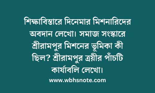 শিক্ষাবিস্তারে দিনেমার মিশনারিদের অবদান লেখো। সমাজ সংস্কারে শ্রীরামপুর মিশনের ভূমিকা কী ছিল? শ্রীরামপুর ত্রয়ীর পাঁচটি কার্যাবলি লেখো