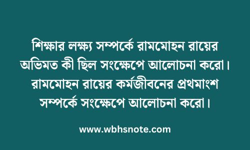 শিক্ষার লক্ষ্য সম্পর্কে রামমোহন রায়ের অভিমত কী ছিল সংক্ষেপে আলোচনা করো। রামমোহন রায়ের কর্মজীবনের প্রথমাংশ সম্পর্কে সংক্ষেপে আলোচনা করো