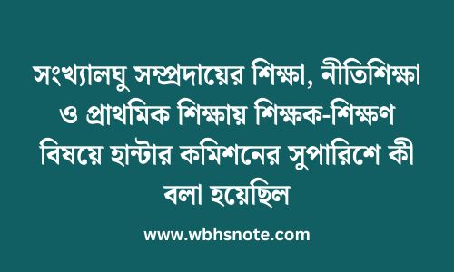 সংখ্যালঘু সম্প্রদায়ের শিক্ষা, নীতিশিক্ষা ও প্রাথমিক শিক্ষায় শিক্ষক-শিক্ষণ বিষয়ে হান্টার কমিশনের সুপারিশে কী বলা হয়েছিল