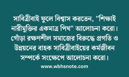 সাবিত্রীবাই ফুলে বিশ্বাস করতেন, "শিক্ষাই নারীমুক্তির একমাত্র পিথ" আলোচনা করো। গোঁড়া রক্ষণশীল সমাজের বিরুদ্ধে প্রগতি ও উন্নয়নের বাহক সাবিত্রীবাইয়ের কর্মজীবন সম্পর্কে সংক্ষেপে আলোচনা করো