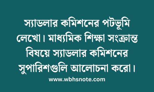 স্যাডলার কমিশনের পটভূমি লেখো। মাধ্যমিক শিক্ষা সংক্রান্ত বিষয়ে স্যাডলার কমিশনের সুপারিশগুলি আলোচনা করো