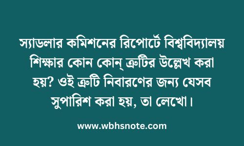 স্যাডলার কমিশনের রিপোর্টে বিশ্ববিদ্যালয় শিক্ষার কোন কোন্ ত্রুটির উল্লেখ করা হয়? ওই ত্রুটি নিবারণের জন্য যেসব সুপারিশ। করা হয়, তা লেখো
