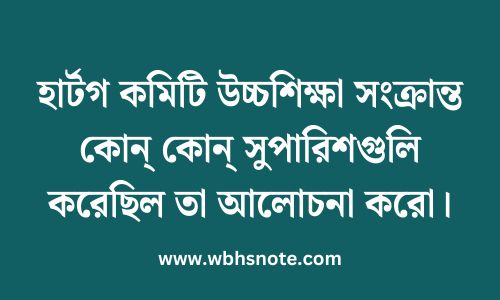 হার্টগ কমিটি উচ্চশিক্ষা সংক্রান্ত কোন্ কোন্ সুপারিশগুলি করেছিল তা আলোচনা করো