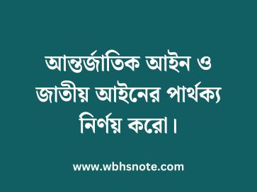 আন্তর্জাতিক আইন ও জাতীয় আইনের পার্থক্য নির্ণয় করো